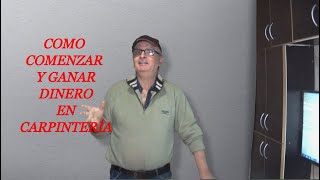 COMO COMENZAR Y GANAR DINERO  EN CARPINTERÍA  / Por Juan Carlos Aquila