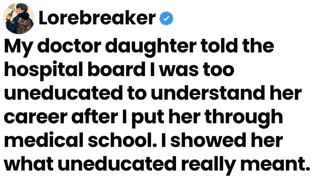 My doctor daughter told the hospital board I was too uneducated to understand her career.