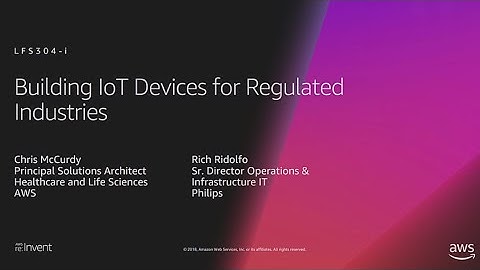 AWS re:Invent 2018: Building IoT Devices for Regulated Industries (LFS304-i)