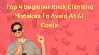 Top 4 Beginner Rock Climbing Mistakes To Avoid At All Costs