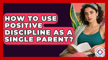 How To Use Positive Discipline As A Single Parent? - Single Parent Support Hub