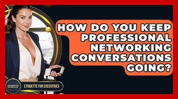 How Do You Keep Professional Networking Conversations Going? - Etiquette for Executives