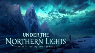 Under the Northern Lights | Peaceful Fantasy Ambient Music for Focus &amp; Calm