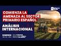 Análisis Internacional; COMIENZA LA AMENAZA AL SECTOR PRIMARIO ESPAÑOL