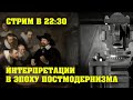 Стрим  22:30 (20.07.2023) Интерпретации в эпоху постМОДЕРНА