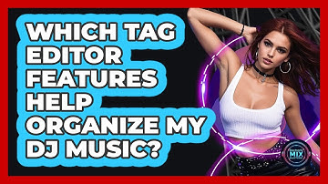 Which Tag Editor Features Help Organize My DJ Music?