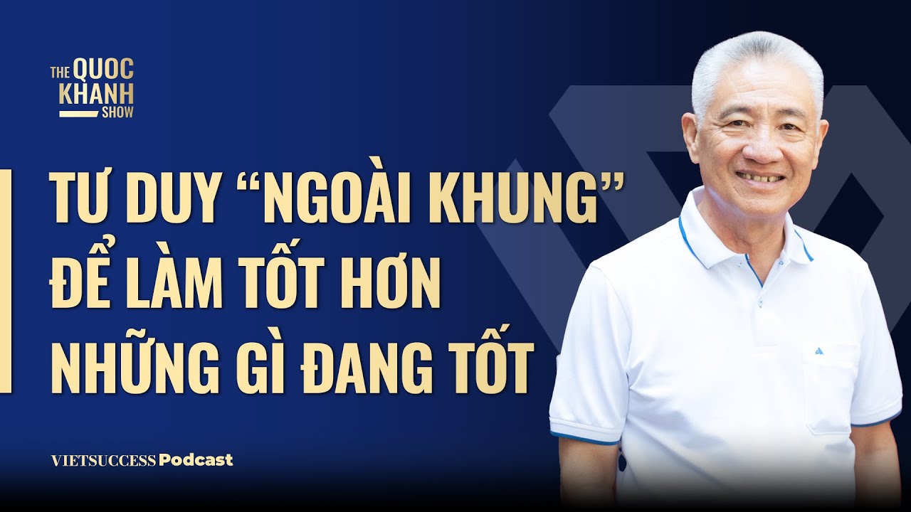 Outline Video Tư duy ngoài khung để làm tốt hơn những gì đang tốt| Nguyễn Thanh Mỹ Chủ tịch Mỹ Lan Group |TQKS #69