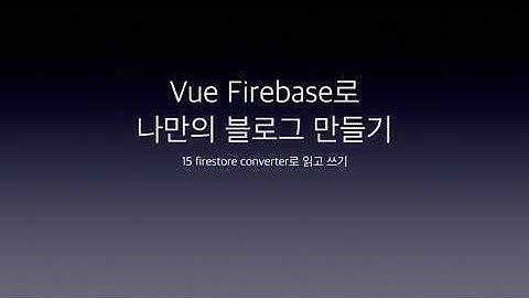 Vue Firebase로 나만의 블로그 만들기 15 firestore converter로 읽고 쓰기