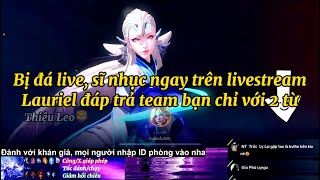 Bị đá live và xem thường, Lauriel múa cho team bạn không gáy nổi