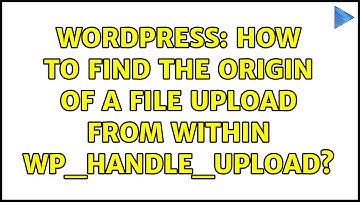 Wordpress: How to find the origin of a file upload from within wp_handle_upload?