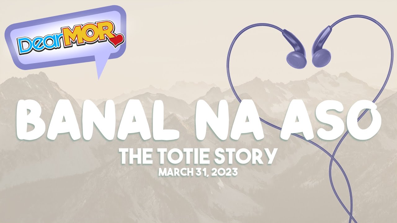 Dear MOR: "Banal Na Aso" The Totie Story 03-31-23