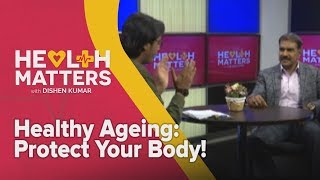Health Matters with Dishen Kumar: Healthy Ageing: Protect Your Body!