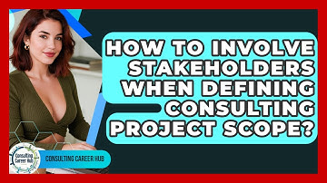 How To Involve Stakeholders When Defining Consulting Project Scope? - Consulting Career Hub
