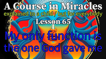 Lesson 65: My only function is the one God gave me. ACIM explained to a child (but for everybody)