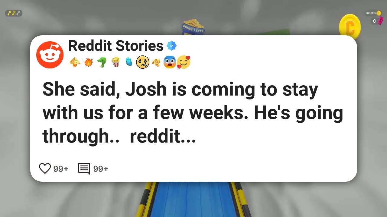 She said, Josh is coming to stay with us for a few weeks. He’s going through..  reddit 