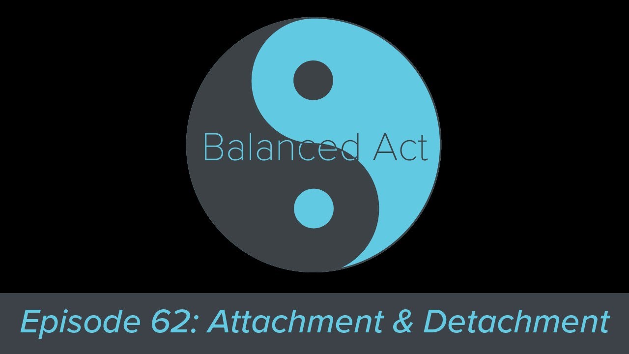 Balanced Act Episode 62: Attachment & Detachment