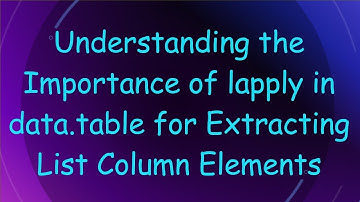 Understanding the Importance of lapply in data.table for Extracting List Column Elements