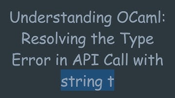 Understanding OCaml: Resolving the Type Error in API Call with string t