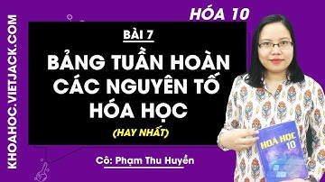 Hóa học 10 - Bài 7 - Bảng tuần hoàn các nguyên tố hóa học - Cô Phạm Thu Huyền (HAY NHẤT)