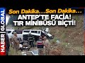 Son dakka i gaziantepte feci kaza tir minibs biti ok sayda l var