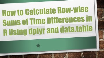 How to Calculate Row-wise Sums of Time Differences in R Using dplyr and data.table