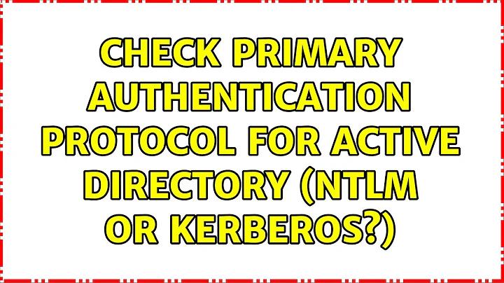 Check Primary Authentication Protocol for Active Directory (NTLM or Kerberos?) (2 Solutions!!)