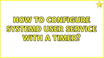 Unix & Linux: How to configure Systemd User Service with a Timer? (2 Solutions!!)