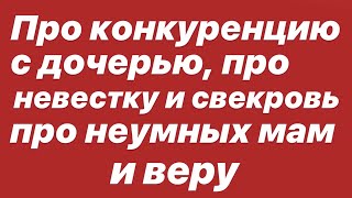 Про конкуренцию с дочерью, про невесту и свекровь, про неумных мам и веру. Про конкуренцию с дочерью, про невесту и свекровь, про неумных мам и веру.