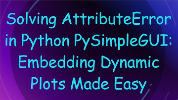 Solving AttributeError in Python PySimpleGUI: Embedding Dynamic Plots Made Easy