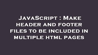 JavaScript : Make header and footer files to be included in multiple html pages