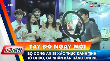 Bộ Công an sẽ xác thực danh tính tổ chức, cá nhân bán hàng online| Cần Thơ TV