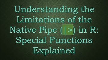 Understanding the Limitations of the Native Pipe (| ) in R: Special Functions Explained