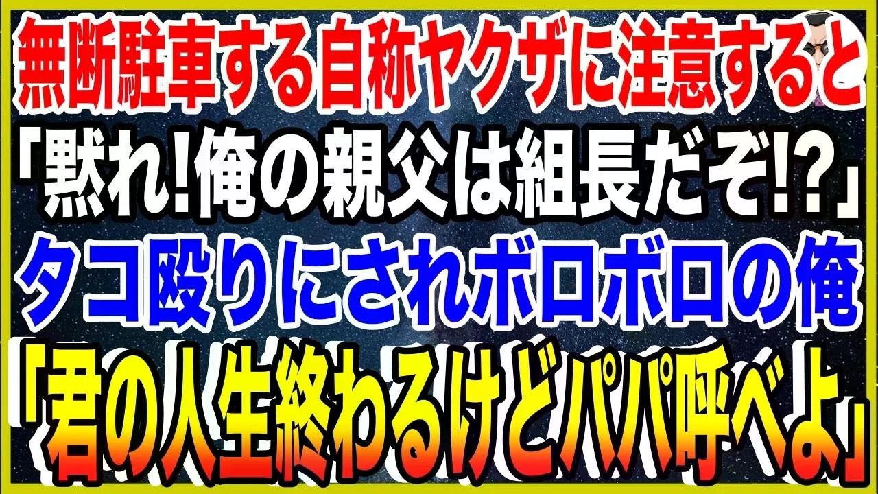 【スカッと】無断駐車する自称ヤクザに注意すると「黙れ！俺の親父は組長だぞ！？」タコ殴りにされボロボロの俺「君の人生終わるけどパパ呼べよ」