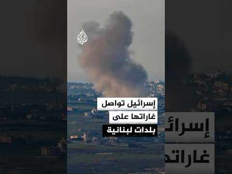 الجيش الإسرائيلي يواصل غاراته على بلدات لبنانية