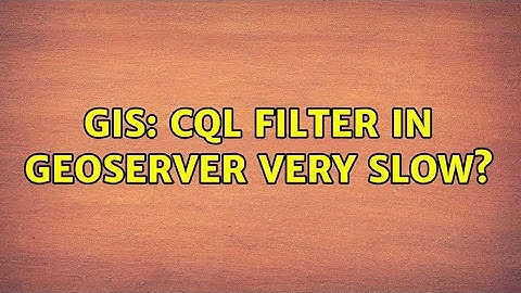GIS: CQL Filter in Geoserver very slow?