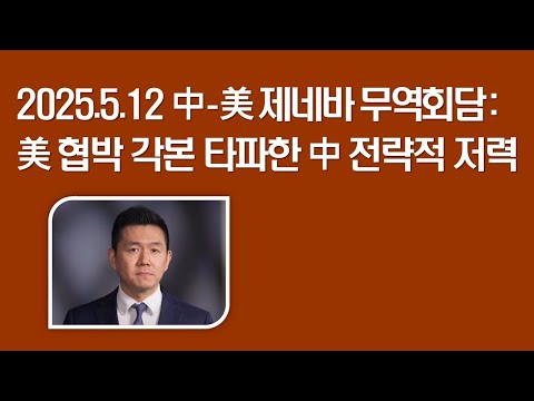 [관세전쟁] 中-美 제네바 무역회담: 美 협박 각본 타파한 中 전략적 저력 2025.5.12