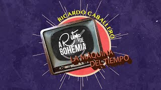 LA MÁQUINA DEL TIEMPO | A RITMO DE BOHEMIA | ESPECIAL RICARDO CABALLERO