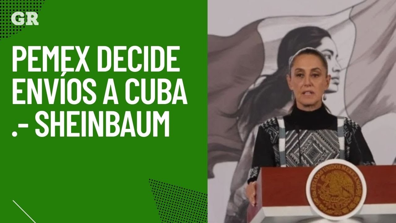 Pemex decide envíos a Cuba .- Sheinbaum