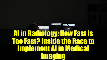 AI in Radiology: How Fast Is Too Fast? Inside the Race to Implement AI in Medical Imaging