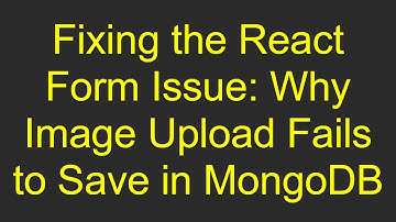 Fixing the React Form Issue: Why Image Upload Fails to Save in MongoDB
