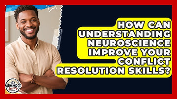 How Can Understanding Neuroscience Improve Your Conflict Resolution Skills?