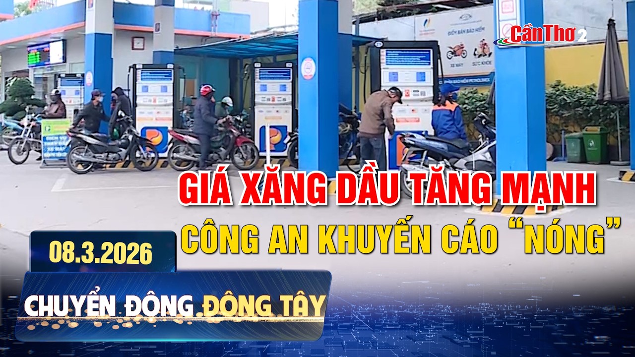 Giá xăng dầu tăng mạnh, công an khuyến cáo “nóng” | Chuyển động Đông Tây 08.03.2026 | Cần Thơ