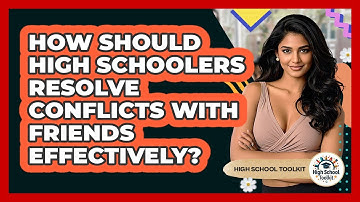 How Should High Schoolers Resolve Conflicts With Friends Effectively? - High School Toolkit