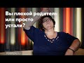 Вы плохой родитель или просто устали?