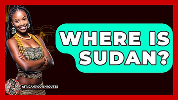 Where Is Sudan? - African Roots And Routes