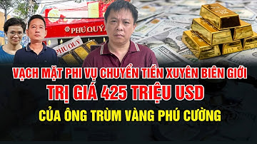 Vạch mặt phi vụ chuyển tiền xuyên biên giới trị giá 425 triệu USD của ông trùm vàng Phú Cường