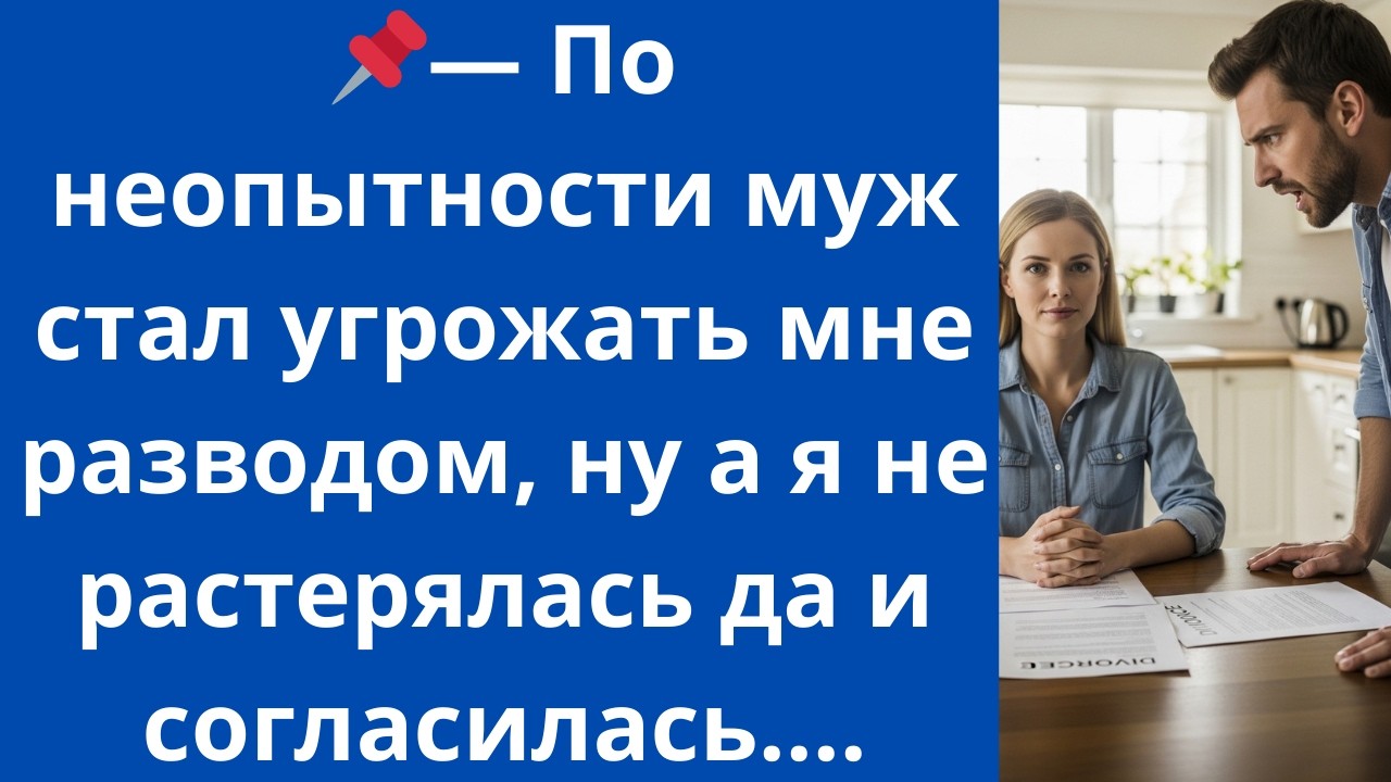 По неопытности муж стал угрожать мне разводом, ну а я не растерялась да и согласилась.