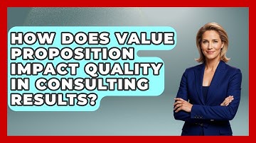 How Does Value Proposition Impact Quality In Consulting Results? - Consulting Career Hub