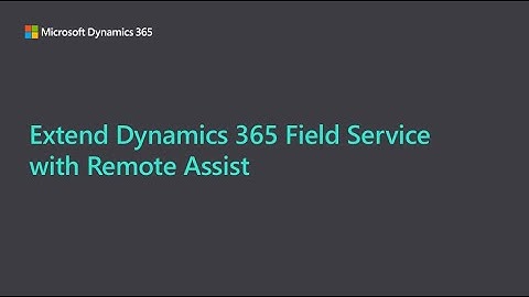 Extend Dynamics 365 Field Service with Remote Assist to improve first-time-fix rate