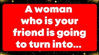 Angel says: A woman who is your friend is going to turn into...